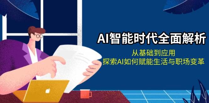 AI智能时代全面解析：从基础到应用，探索AI如何赋能生活与职场变革-宇文网创