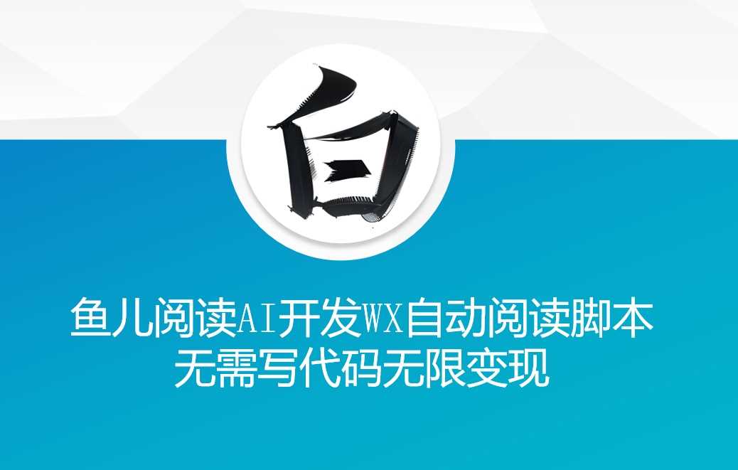 ‘鱼儿阅读’利用AI无需写代码开发自动微信自动阅读脚本无限变现【揭秘】-宇文网创