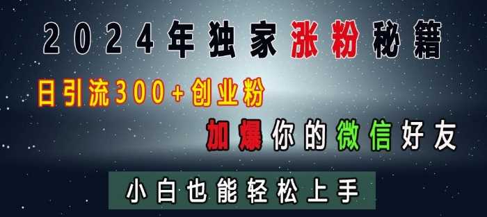 2024年独家涨粉秘籍，日引流300+创业粉，加爆你的微信好友，小白也能轻松上手-宇文网创