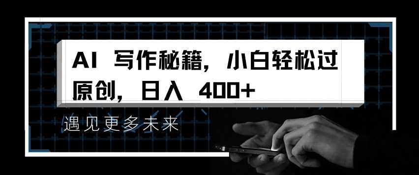 AI写作秘籍，小白轻松过原创，日入 4张【揭秘】-宇文网创