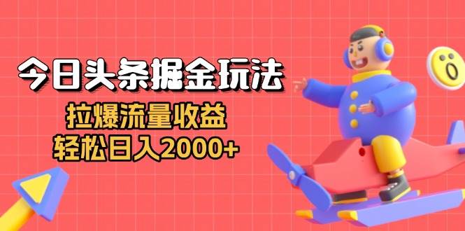 今日头条掘金玩法：拉爆流量收益，轻松日入2000+-宇文网创