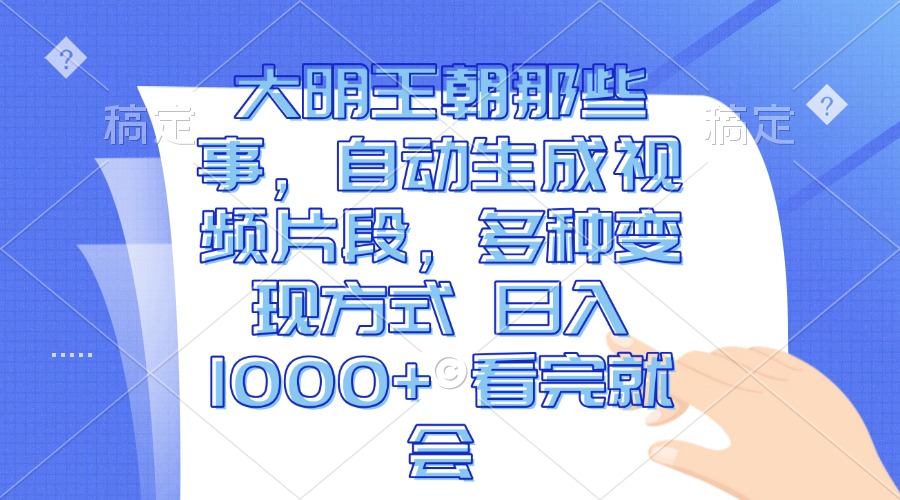 大明王朝那些事，自动生成视频片段，多种变现方式 日入1000+ 看完就会-宇文网创