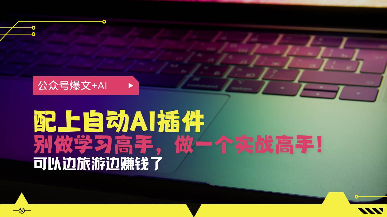 公众号爆文配上自动AI插件，从注册到10W+，可以边旅游边赚钱了-宇文网创