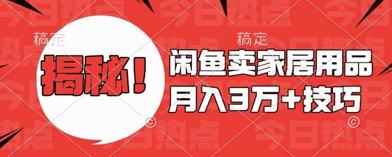 闲鱼卖家居用品月入过W+最新技巧闲鱼最新零基础教学，新手当天上手【揭秘】-宇文网创