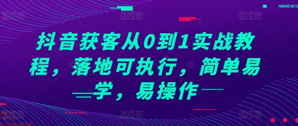 抖音获客从0到1实战教程，落地可执行，简单易学，易操作-宇文网创