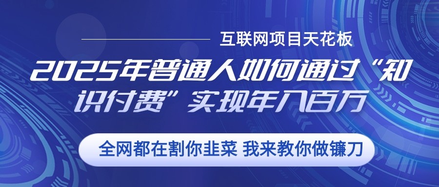 2025年普通人如何通过”知识付费“实现年入百万-宇文网创