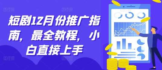 短剧12月份推广指南，最全教程，小白直接上手-宇文网创