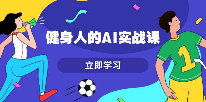 健身人的AI实战课，7天从0到1提升效率，快速入门AI，掌握爆款内容-宇文网创