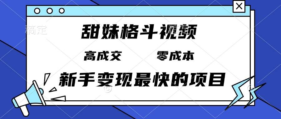 甜妹格斗视频，高成交零成本，，谁发谁火，新手变现最快的项目，日入3000+-宇文网创