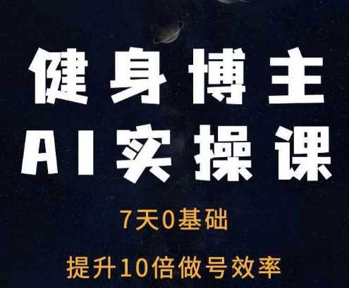 健身博主AI实操课——7天从0到1提升10倍做号效率-宇文网创