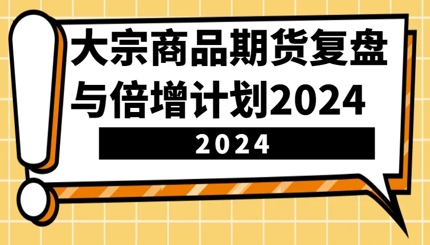 大宗商品期货，复盘与倍增计划2024（10节课）-宇文网创