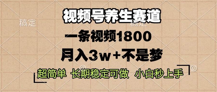 视频号养生赛道，一条视频1800，超简单，长期稳定可做，月入3w+不是梦-宇文网创