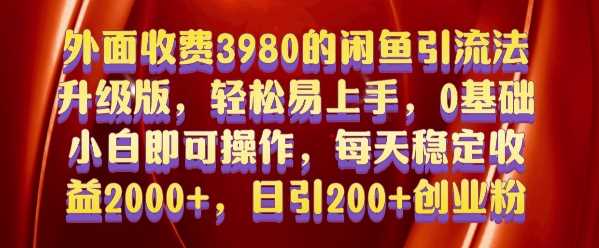 外面收费3980的闲鱼引流法，轻松易上手,0基础小白即可操作，日引200+创业粉的保姆级教程【揭秘】-宇文网创