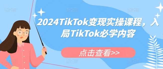 2024TikTok变现实操课程，入局TikTok必学内容-宇文网创