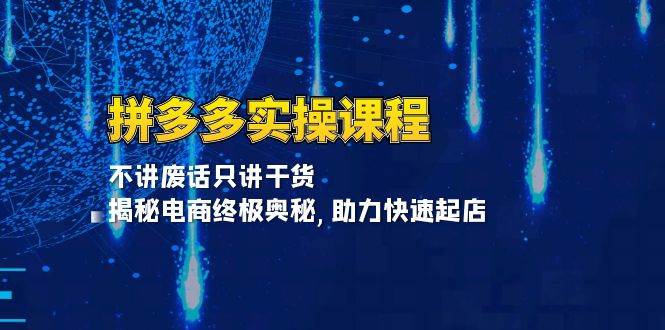 拼多多实操课程：不讲废话只讲干货, 揭秘电商终极奥秘,助力快速起店-宇文网创