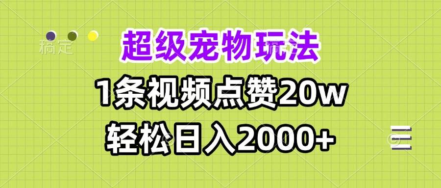 超级宠物视频玩法，1条视频点赞20w，轻松日入2000+-宇文网创