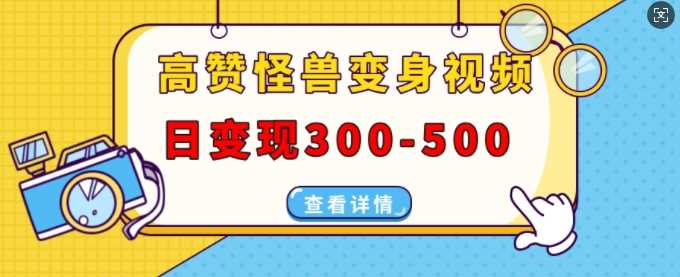 高赞怪兽变身视频制作，日变现300-500，多平台发布(抖音、视频号、小红书)-宇文网创