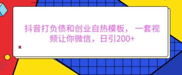 抖音打负债和创业自热模板， 一套视频让你微信，日引200+【揭秘】-宇文网创