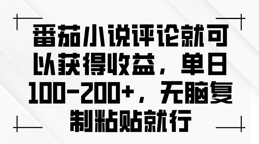 番茄小说评论就可以获得收益，单日100-200+，无脑复制粘贴就行-宇文网创