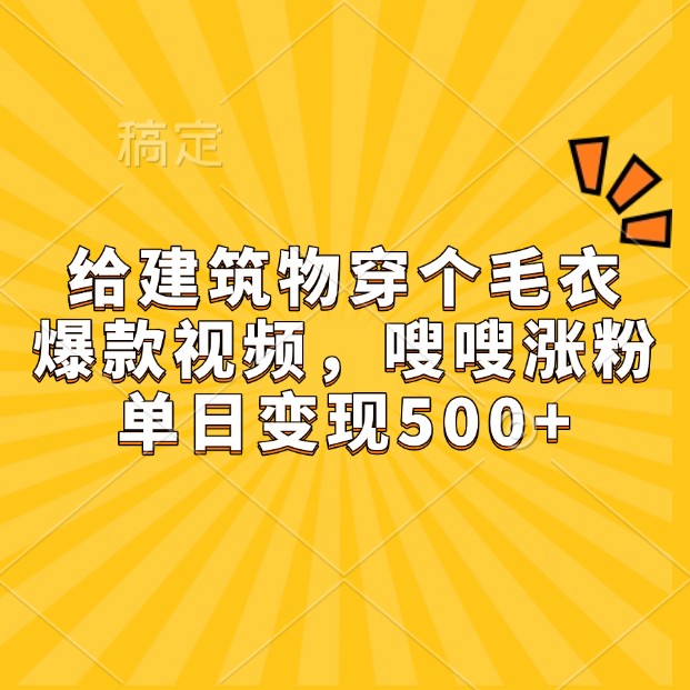 给建筑物穿个毛衣，爆款视频，嗖嗖涨粉，单日变现500+-宇文网创