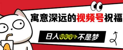 寓意深远的视频号祝福，粉丝增长无忧，带货效果事半功倍，日入多张【揭秘】-宇文网创