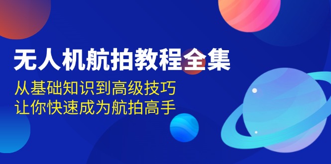 无人机-航拍教程全集，从基础知识到高级技巧，让你快速成为航拍高手-宇文网创