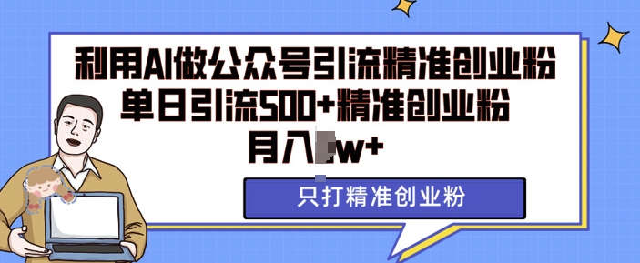 利用AI矩阵做公众号引流精准创业粉，单日引流500+精准创业粉，月入过w【揭秘】-宇文网创