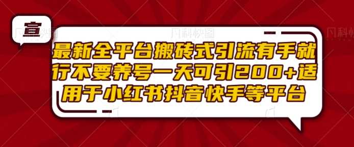 最新全平台搬砖式引流有手就行不要养号一天可引200+项目粉适用于小红书抖音快手等平台-宇文网创