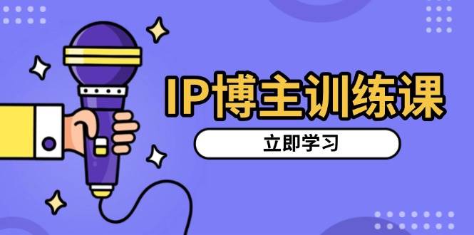 IP博主训练课，定位账号，推荐热门赛道，搭建涨粉架构，拍出更吸粉视频-宇文网创