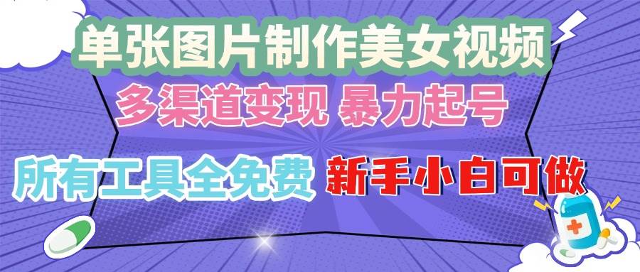 单张图片作美女视频 ，多渠道变现 暴力起号，所有工具全免费 ，新手小…-宇文网创