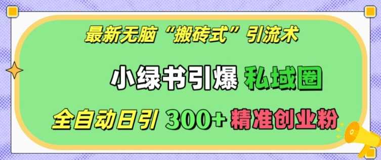 最新无脑“搬砖式”引流术，小绿书引爆私域圈，全自动日引300+精准创业粉【揭秘】-宇文网创