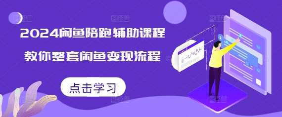 2024闲鱼陪跑辅助课程，教你整套闲鱼变现流程-宇文网创