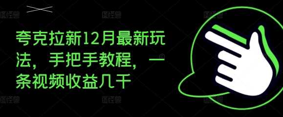 夸克拉新12月最新玩法，手把手教程，一条视频收益几千-宇文网创