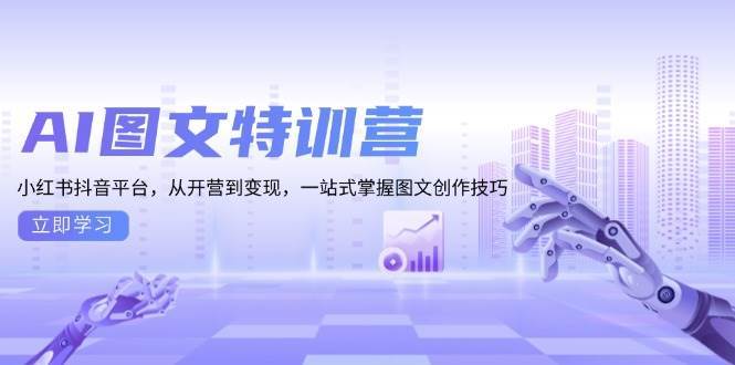 AI图文特训营：小红书抖音平台，从开营到变现，一站式掌握图文创作技巧-宇文网创