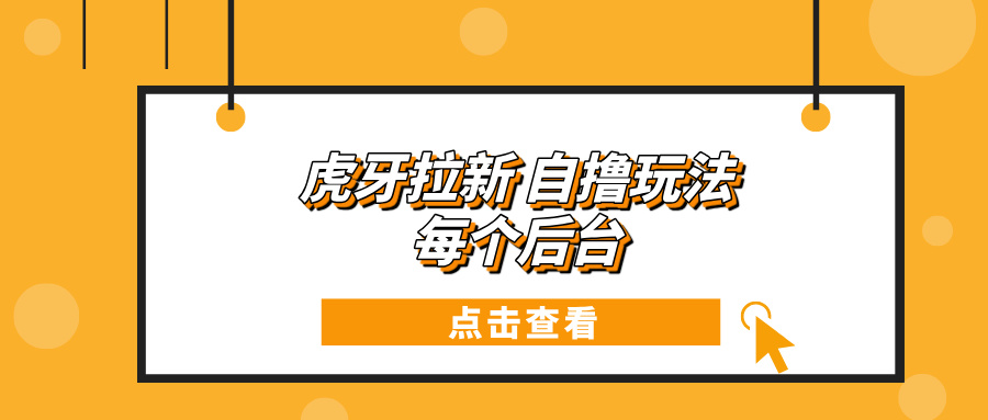 虎牙拉新自撸玩法 每个后台每天100+-宇文网创