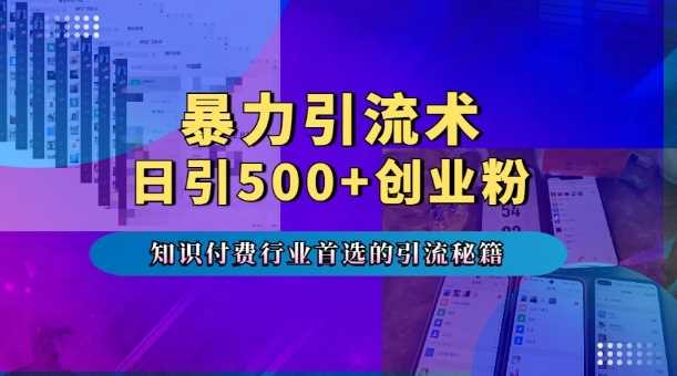 暴力引流术，专业知识付费行业首选的引流秘籍，一天暴流500+创业粉，五个手机流量接不完!-宇文网创