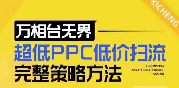 【2024新版】万相台无界，超低PPC低价扫流完整策略方法，店铺核心选款和低价盈选款方法-宇文网创