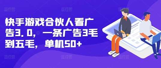 快手游戏合伙人看广告3.0，一条广告3毛到五毛，单机50+【揭秘】-宇文网创