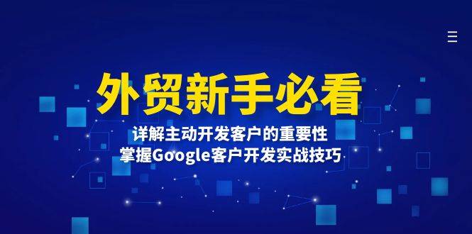 外贸新手必看，详解主动开发客户的重要性，掌握Google客户开发实战技巧-宇文网创