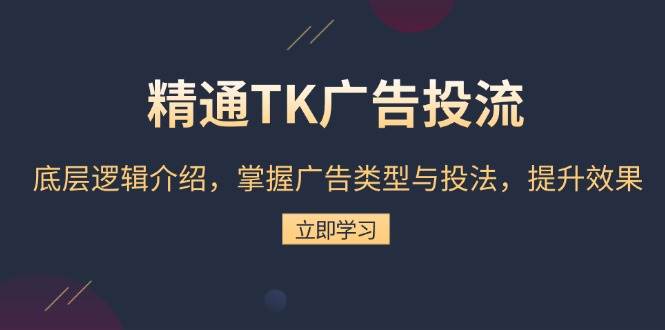 精通TK广告投流：底层逻辑介绍，掌握广告类型与投法，提升效果-宇文网创