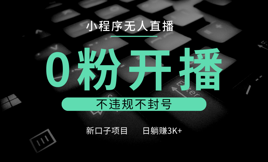 小程序无人直播，0粉开播，不违规不封号，新口子项目，小白日躺赚3K+-宇文网创