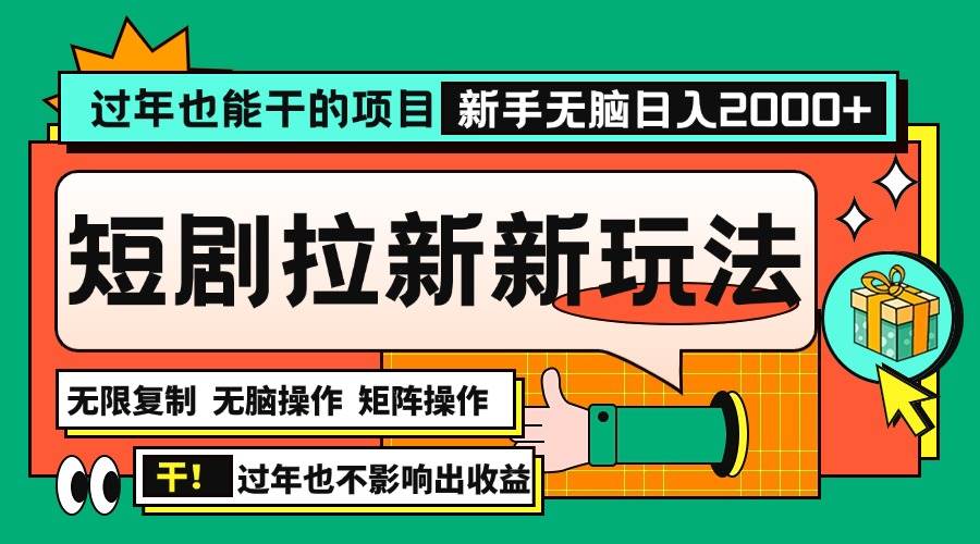 过年也能干的项目，2024年底最新短剧拉新新玩法，批量无脑操作日入2000+！-宇文网创