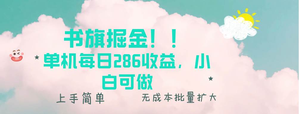 书旗掘金新玩法！！ 单机每日286收益，小白可做，轻松上手无门槛-宇文网创