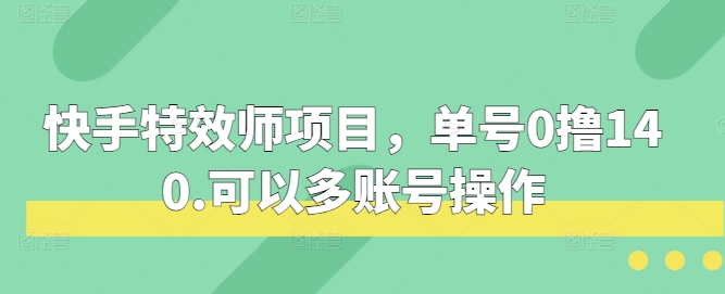 快手特效师项目，单号0撸140，可以多账号操作【揭秘】-宇文网创