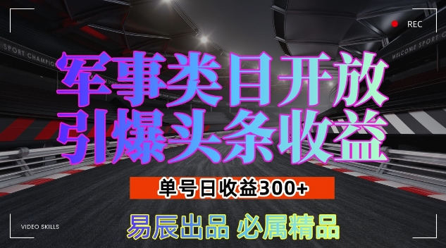 军事类目开放引爆头条收益，单号日入3张，新手也能轻松实现收益暴涨【揭秘】-宇文网创