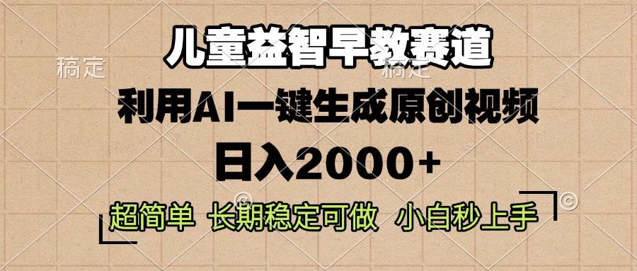 儿童益智早教，这个赛道赚翻了，利用AI一键生成原创视频，日入2000+，…-宇文网创