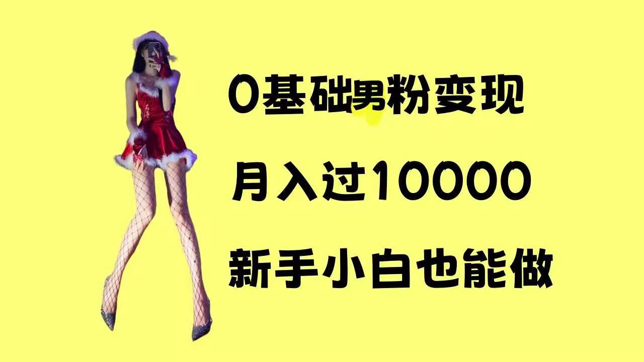 0基础男粉s粉变现，月入过1w+，操作简单，新手小白也能做【揭秘】-宇文网创