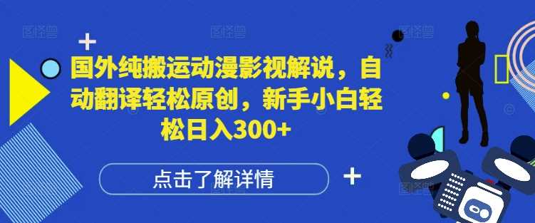 国外纯搬运动漫影视解说，自动翻译轻松原创，新手小白轻松日入300+【揭秘】-宇文网创