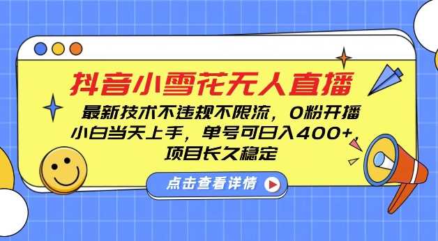 DY小雪花无人直播，0粉开播，不违规不限流，新手单号可日入4张，长久稳定【揭秘】-宇文网创