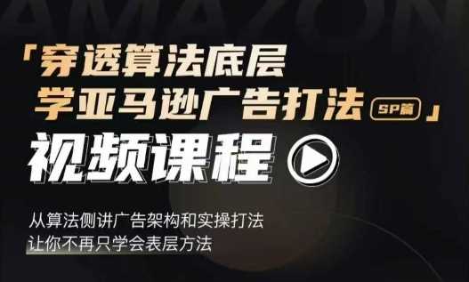 穿透算法底层，学亚马逊广告打法SP篇，从算法侧讲广告架构和实操打法，让你不再只学会表层方法-宇文网创